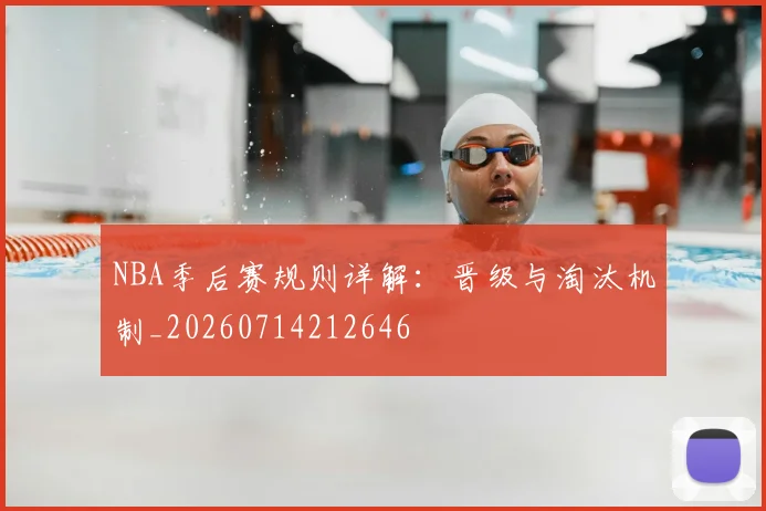 NBA季后赛规则详解:晋级与淘汰机制_20260714212646
