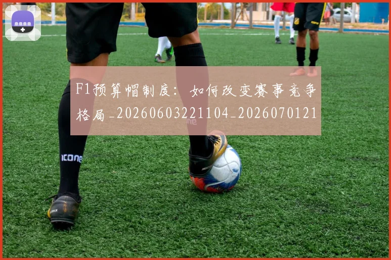 F1预算帽制度：如何改变赛事竞争格局_20260603221104_20260701214531