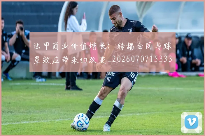 法甲商业价值增长：转播合同与球星效应带来的改变_20260707153330