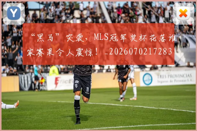 “黑马”突袭,MLS冠军奖杯花落谁家赛果令人震惊!_20260702172838