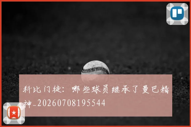 科比门徒:哪些球员继承了曼巴精神_20260708195544