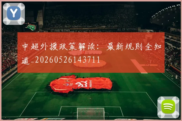 中超外援政策解读:最新规则全知道_20260526143711