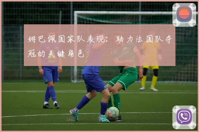 姆巴佩国家队表现：助力法国队夺冠的关键角色