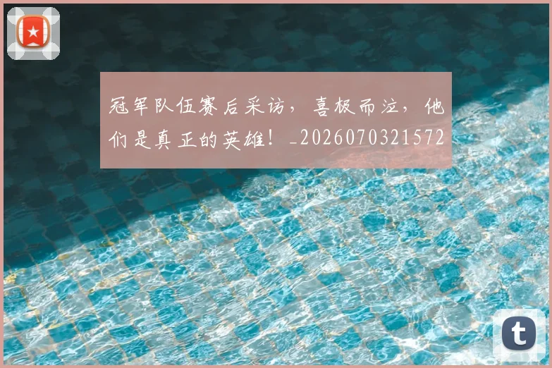 冠军队伍赛后采访，喜极而泣，他们是真正的英雄！_20260703215722_20260718005632