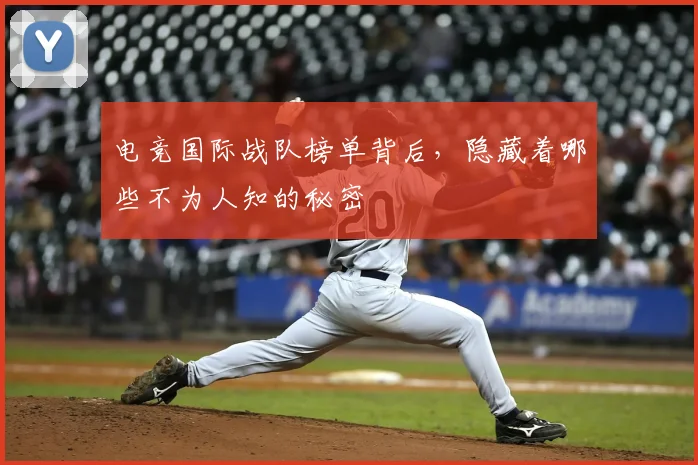 电竞国际战队榜单背后,隐藏着哪些不为人知的秘密