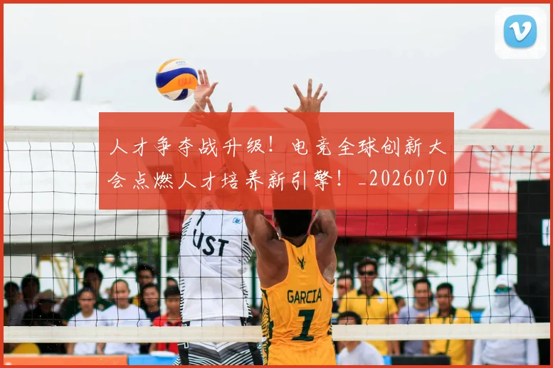 人才争夺战升级！电竞全球创新大会点燃人才培养新引擎！_20260703211643_20260718000027