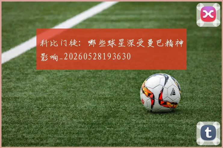 科比门徒：哪些球星深受曼巴精神影响_20260528193630