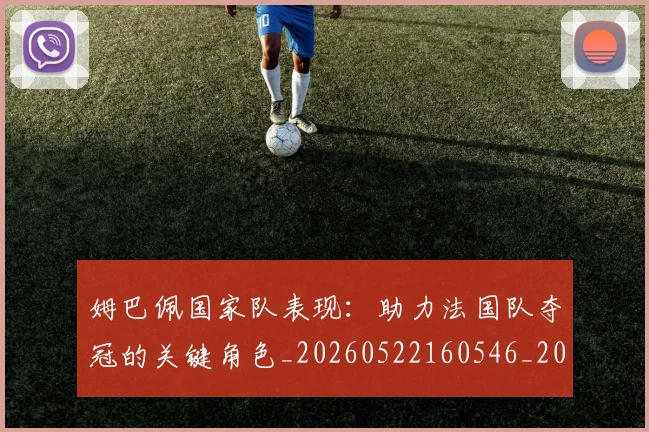 姆巴佩国家队表现：助力法国队夺冠的关键角色_20260522160546_20260703231454