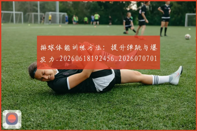 排球体能训练方法：提升弹跳与爆发力_20260618192456_20260707015042