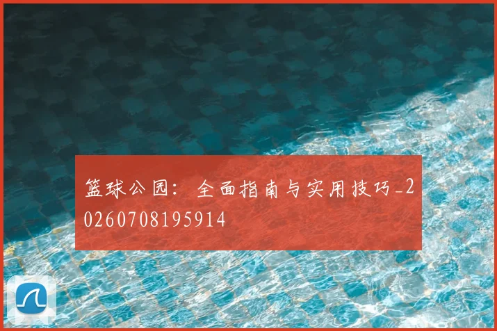 篮球公园：全面指南与实用技巧_20260708195914