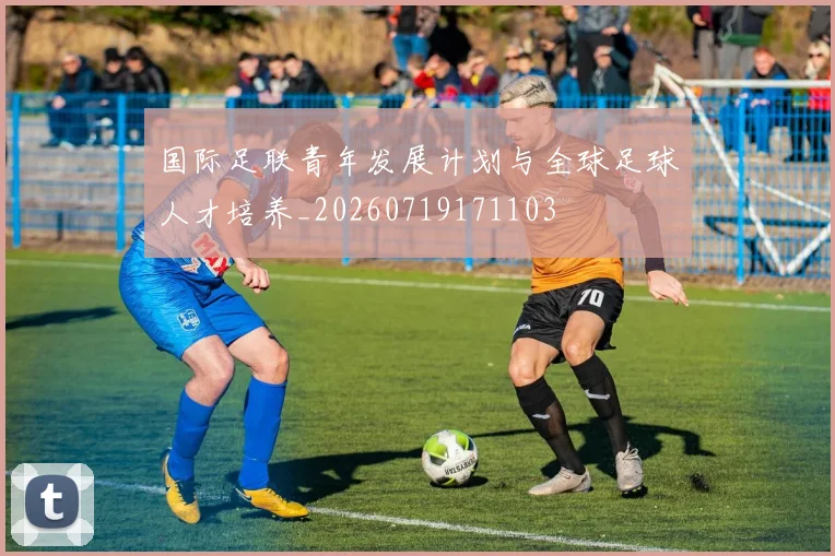 国际足联青年发展计划与全球足球人才培养_20260719171103