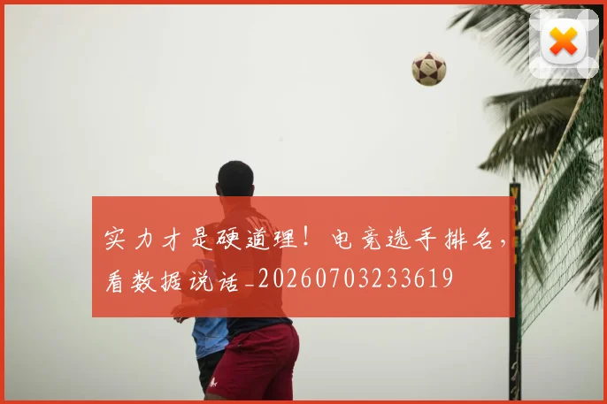 实力才是硬道理!电竞选手排名,看数据说话_20260703233619