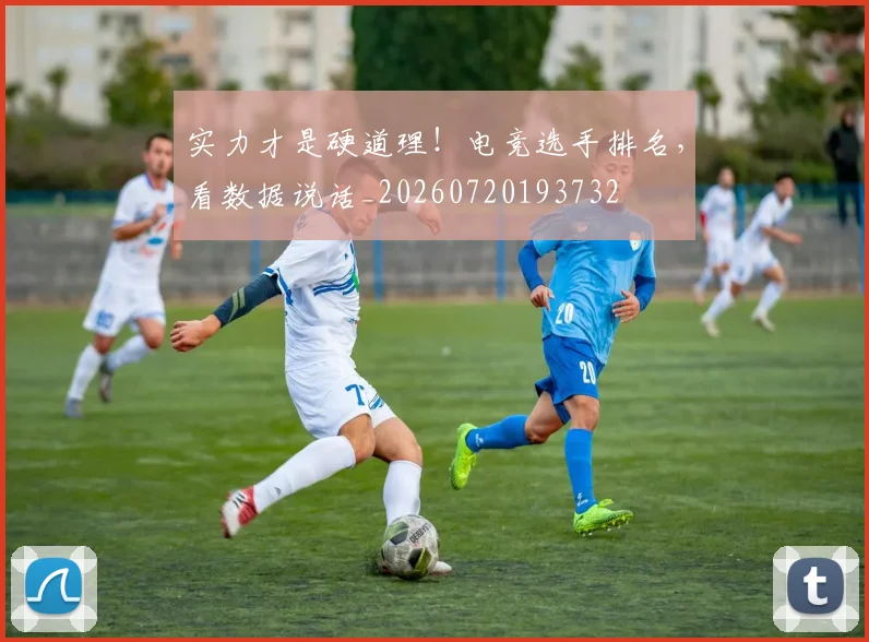 实力才是硬道理！电竞选手排名，看数据说话_20260720193732