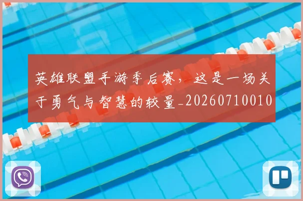 英雄联盟手游季后赛,这是一场关于勇气与智慧的较量_20260710010657