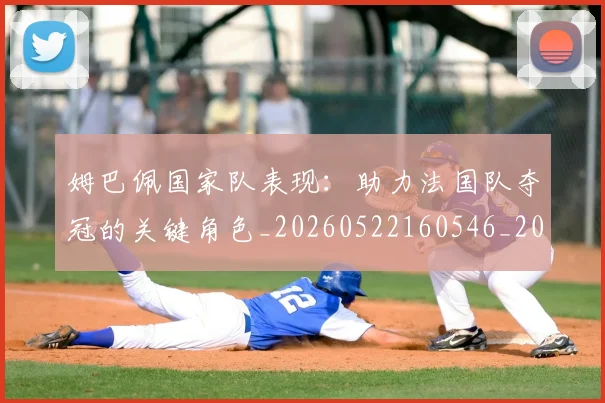 姆巴佩国家队表现:助力法国队夺冠的关键角色_20260522160546_20260703231454