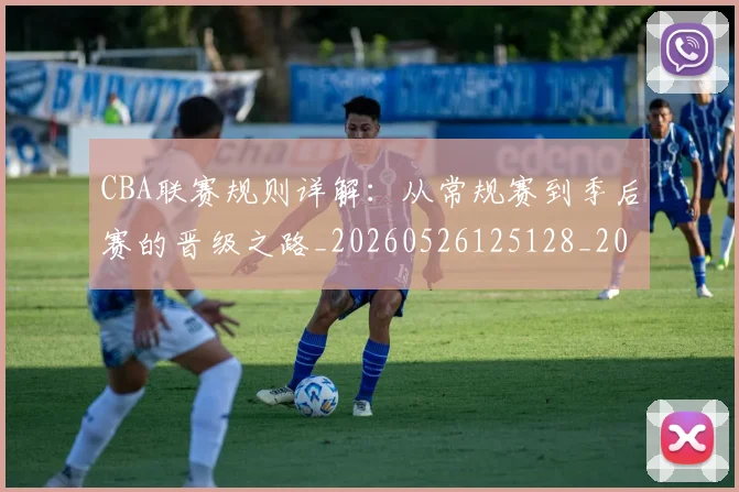 CBA联赛规则详解：从常规赛到季后赛的晋级之路_20260526125128_20260712050240