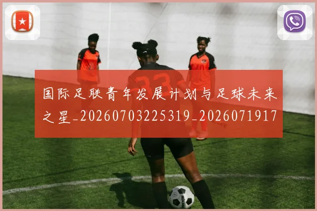国际足联青年发展计划与足球未来之星_20260703225319_20260719171105