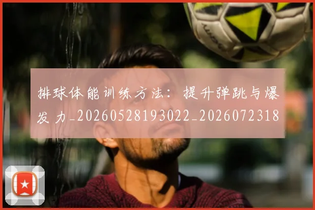 排球体能训练方法:提升弹跳与爆发力_20260528193022_20260723183221