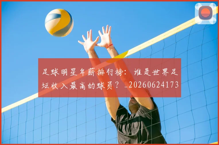 足球明星年薪排行榜:谁是世界足坛收入最高的球员?_20260624173248