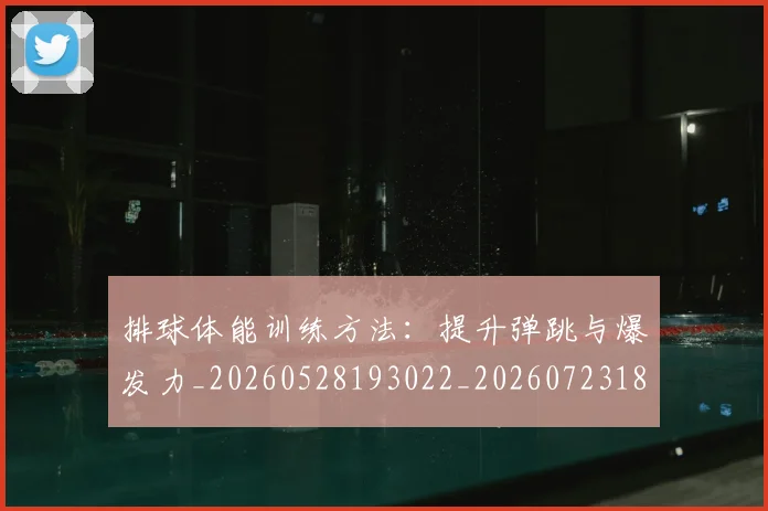 排球体能训练方法：提升弹跳与爆发力_20260528193022_20260723183221
