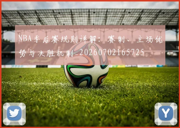 NBA季后赛规则详解:赛制、主场优势与决胜机制_20260702165725
