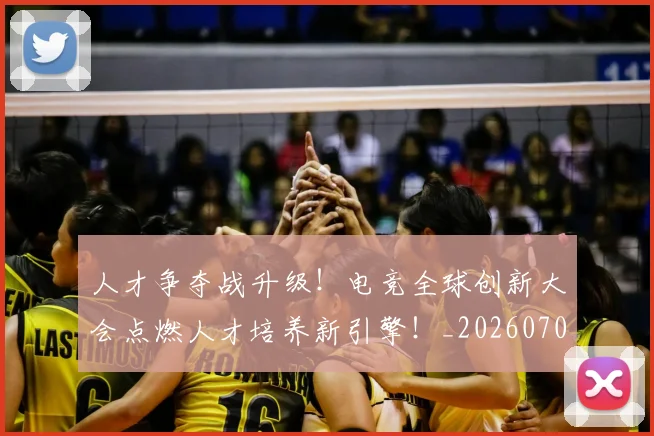 人才争夺战升级!电竞全球创新大会点燃人才培养新引擎!_20260703211643_20260718000027