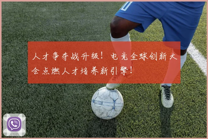人才争夺战升级！电竞全球创新大会点燃人才培养新引擎！