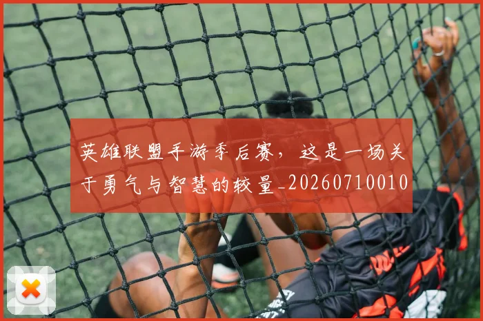 英雄联盟手游季后赛，这是一场关于勇气与智慧的较量_20260710010657