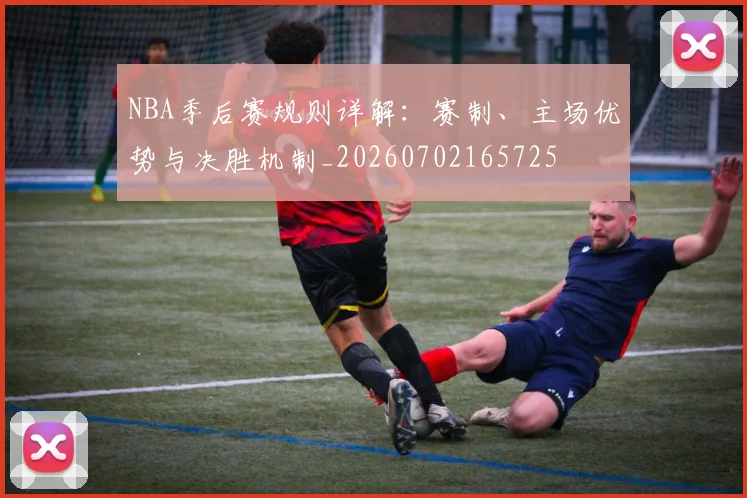 NBA季后赛规则详解：赛制、主场优势与决胜机制_20260702165725