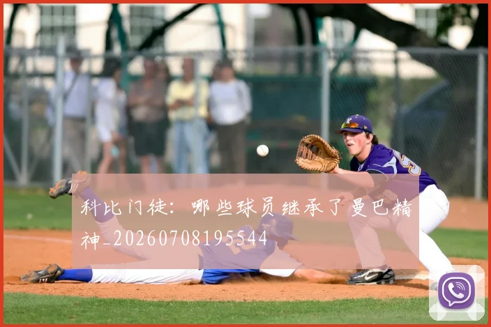 科比门徒:哪些球员继承了曼巴精神_20260708195544